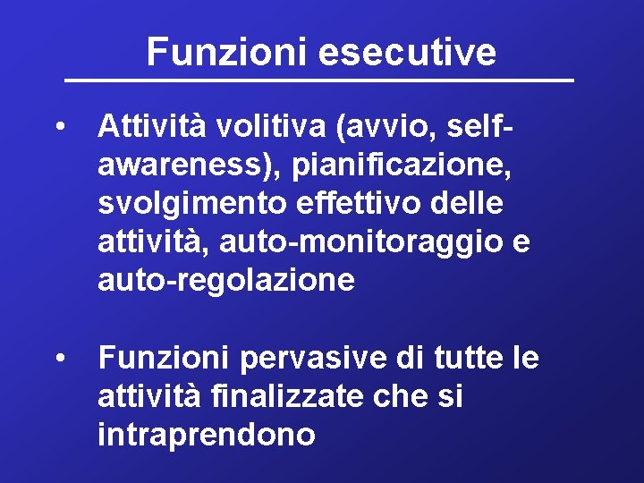 Funzioni esecutive • Attività volitiva (avvio, selfawareness), pianificazione, svolgimento effettivo delle attività, auto-monitoraggio e