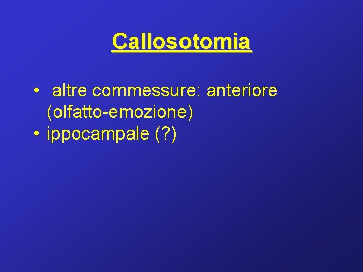 Callosotomia • altre commessure: anteriore (olfatto-emozione) • ippocampale (? ) 