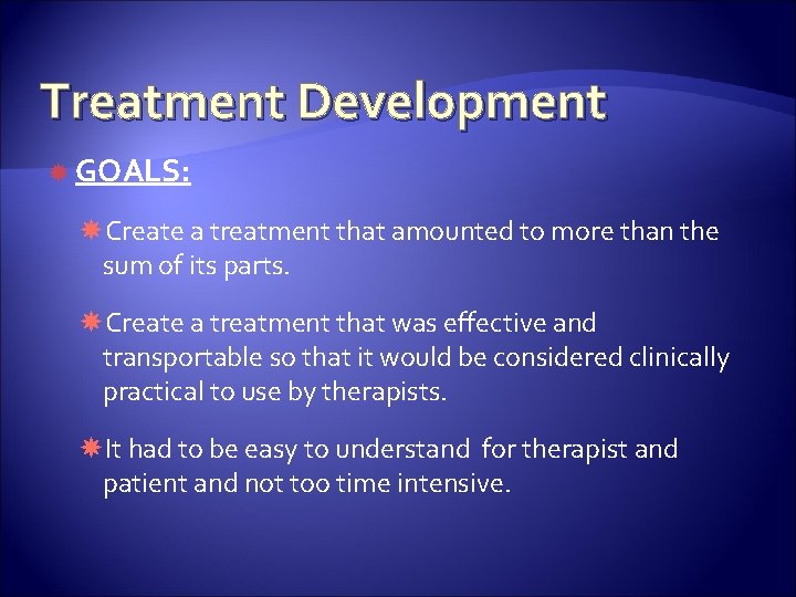 Treatment Development GOALS: Create a treatment that amounted to more than the sum of