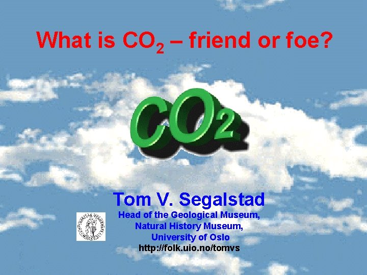 What is CO 2 – friend or foe? Tom V. Segalstad Head of the