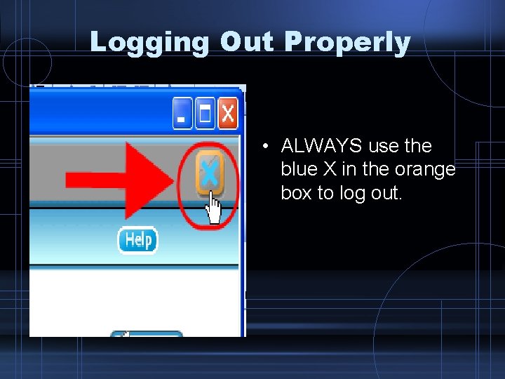 Logging Out Properly • ALWAYS use the blue X in the orange box to
