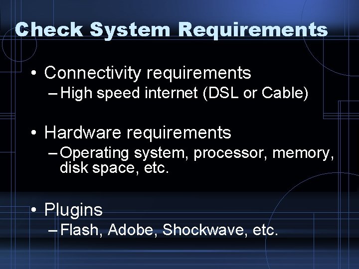 Check System Requirements • Connectivity requirements – High speed internet (DSL or Cable) •