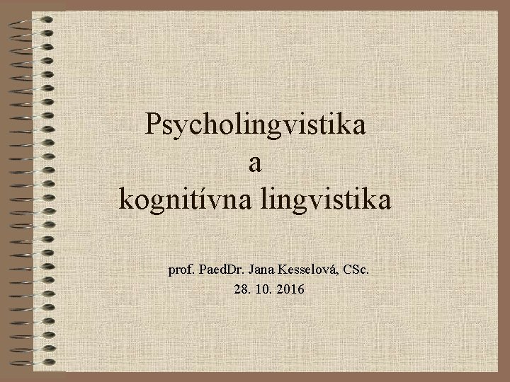 Psycholingvistika a kognitívna lingvistika prof. Paed. Dr. Jana Kesselová, CSc. 28. 10. 2016 