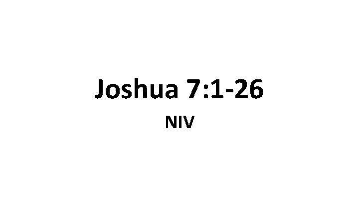 Joshua 7: 1 -26 NIV Joshua 7: 1 -26 NIV