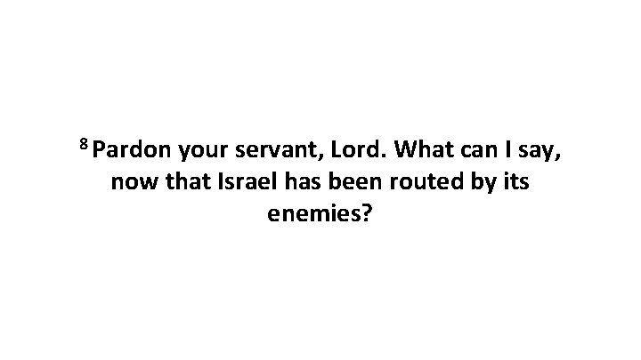 8 Pardon your servant, Lord. What can I say, now that Israel has been 8 Pardon your servant, Lord. What can I say, now that Israel has been