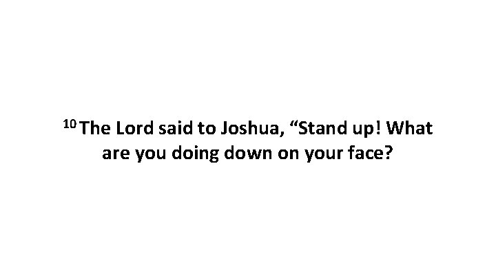 10 The Lord said to Joshua, “Stand up! What are you doing down on 10 The Lord said to Joshua, “Stand up! What are you doing down on