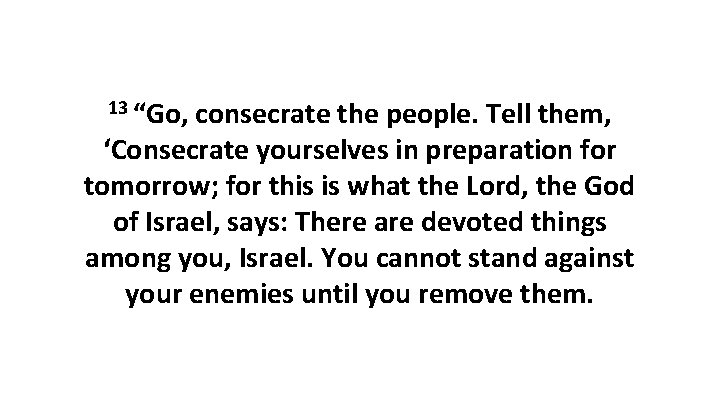 13 “Go, consecrate the people. Tell them, ‘Consecrate yourselves in preparation for tomorrow; for 13 “Go, consecrate the people. Tell them, ‘Consecrate yourselves in preparation for tomorrow; for