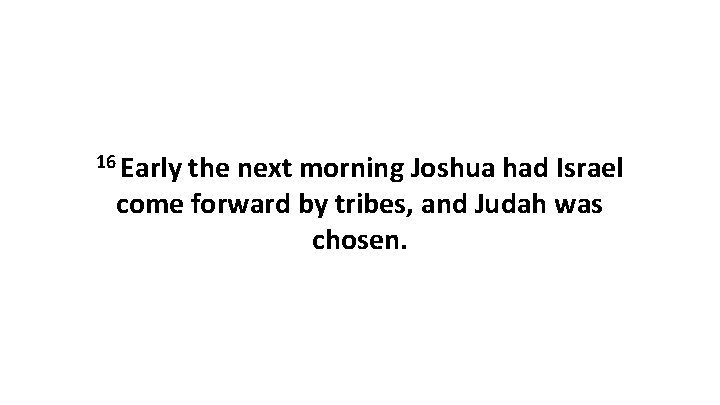 16 Early the next morning Joshua had Israel come forward by tribes, and Judah 16 Early the next morning Joshua had Israel come forward by tribes, and Judah