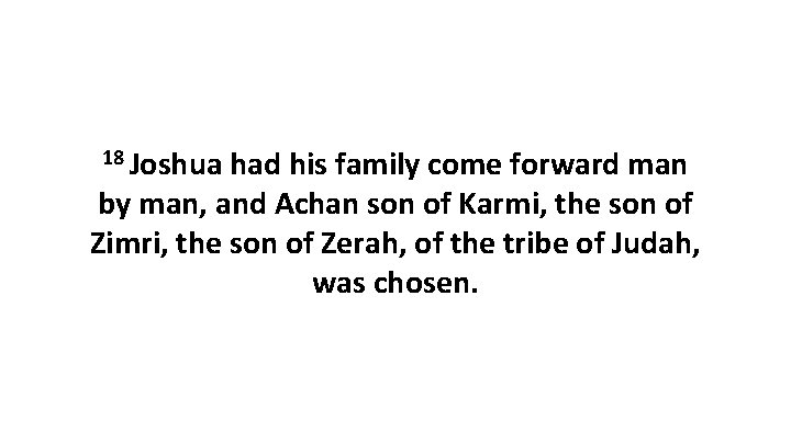 18 Joshua had his family come forward man by man, and Achan son of 18 Joshua had his family come forward man by man, and Achan son of