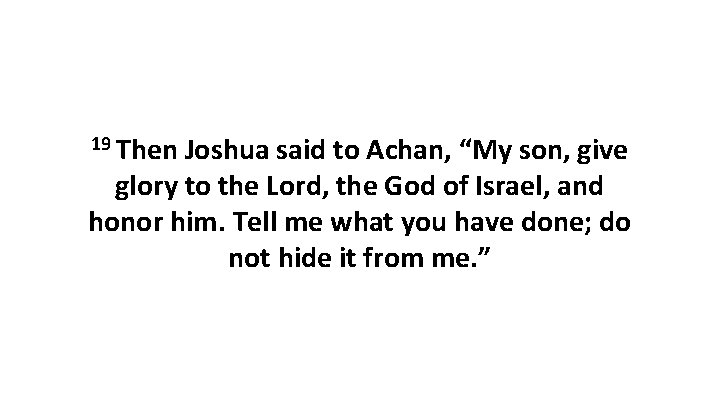 19 Then Joshua said to Achan, “My son, give glory to the Lord, the 19 Then Joshua said to Achan, “My son, give glory to the Lord, the