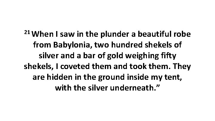 21 When I saw in the plunder a beautiful robe from Babylonia, two hundred 21 When I saw in the plunder a beautiful robe from Babylonia, two hundred