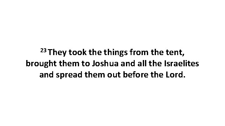 23 They took the things from the tent, brought them to Joshua and all 23 They took the things from the tent, brought them to Joshua and all