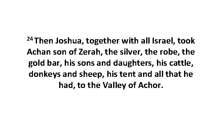 24 Then Joshua, together with all Israel, took Achan son of Zerah, the silver, 24 Then Joshua, together with all Israel, took Achan son of Zerah, the silver,