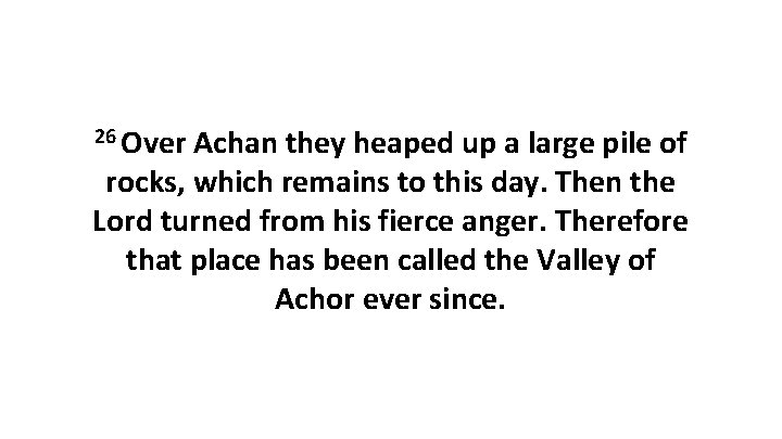 26 Over Achan they heaped up a large pile of rocks, which remains to 26 Over Achan they heaped up a large pile of rocks, which remains to