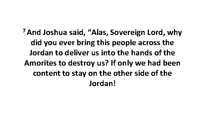 7 And Joshua said, “Alas, Sovereign Lord, why did you ever bring this people 7 And Joshua said, “Alas, Sovereign Lord, why did you ever bring this people