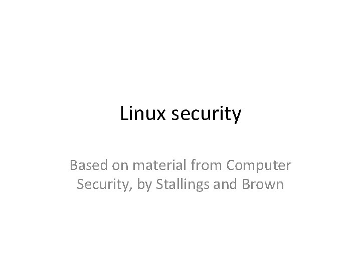 Linux security Based on material from Computer Security, by Stallings and Brown 
