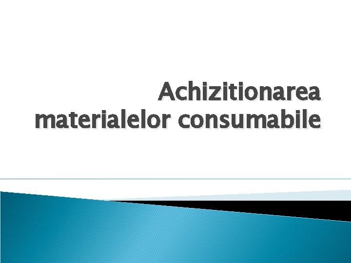 Achizitionarea materialelor consumabile 