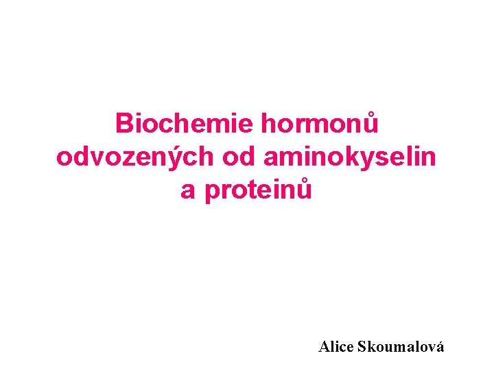 Biochemie hormonů odvozených od aminokyselin a proteinů Alice Skoumalová 