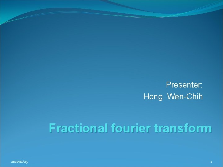 Presenter: Hong Wen-Chih Fractional fourier transform 2020/11/25 1 Presenter: Hong Wen-Chih Fractional fourier transform 2020/11/25 1