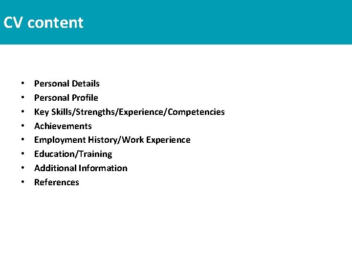 CV content • • Personal Details Personal Profile Key Skills/Strengths/Experience/Competencies Achievements Employment History/Work Experience