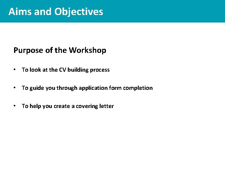 Aims and Objectives Purpose of the Workshop • To look at the CV building