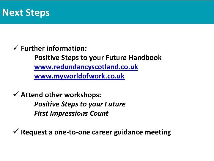 Next Steps ü Further information: Positive Steps to your Future Handbook www. redundancyscotland. co.