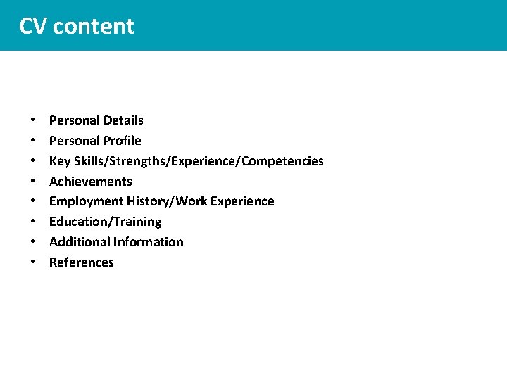 CV content • • Personal Details Personal Profile Key Skills/Strengths/Experience/Competencies Achievements Employment History/Work Experience