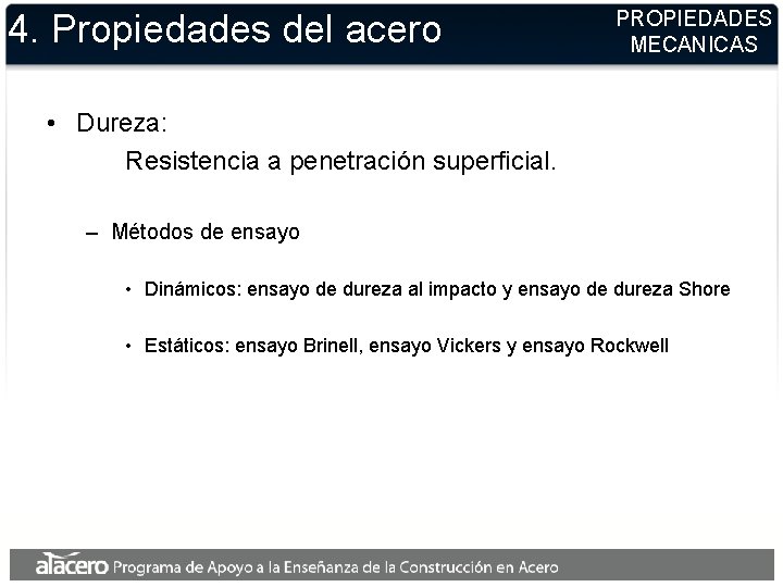 4. Propiedades del acero PROPIEDADES MECANICAS • Dureza: Resistencia a penetración superficial. – Métodos