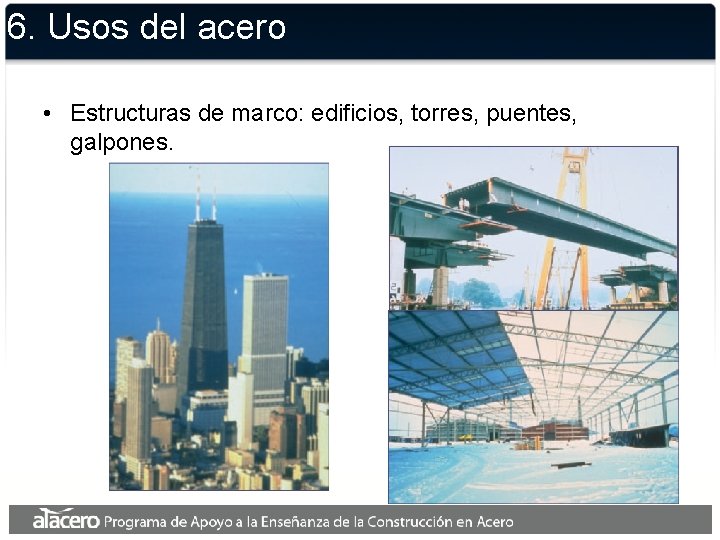 6. Usos del acero • Estructuras de marco: edificios, torres, puentes, galpones. 