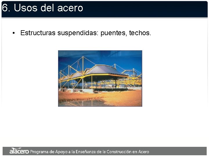 6. Usos del acero • Estructuras suspendidas: puentes, techos. 
