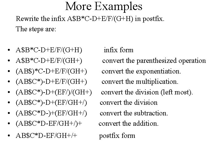 More Examples Rewrite the infix A$B*C-D+E/F/(G+H) in postfix. The steps are: • • A$B*C-D+E/F/(G+H)