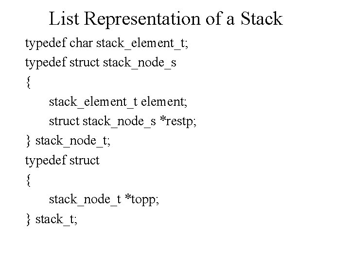 List Representation of a Stack typedef char stack_element_t; typedef struct stack_node_s { stack_element_t element;