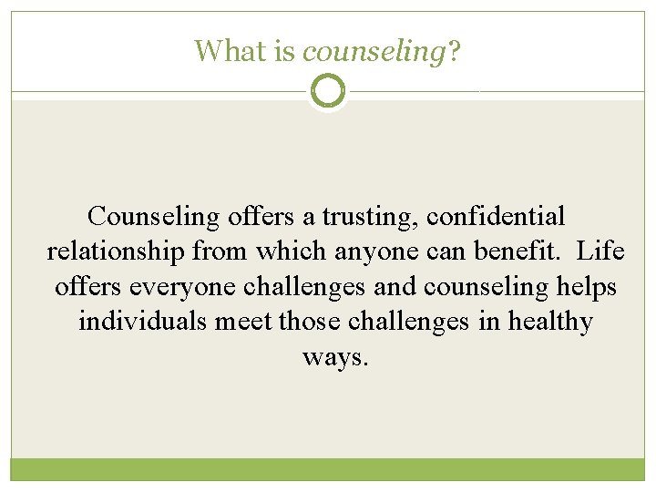 What is counseling? Counseling offers a trusting, confidential relationship from which anyone can benefit.