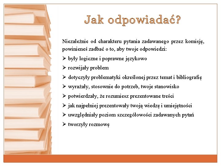 Jak odpowiadać? Niezależnie od charakteru pytania zadawanego przez komisję, powinieneś zadbać o to, aby Jak odpowiadać? Niezależnie od charakteru pytania zadawanego przez komisję, powinieneś zadbać o to, aby