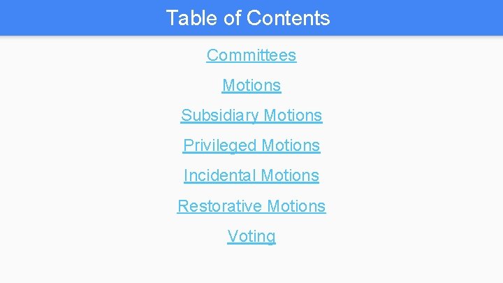 Table of Contents Committees Motions Subsidiary Motions Privileged Motions Incidental Motions Restorative Motions Voting