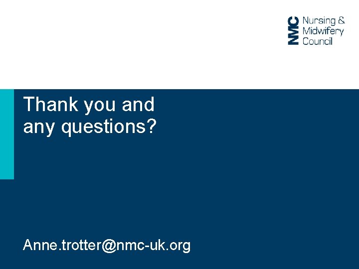 Thank you and any questions? Anne. trotter@nmc-uk. org Thank you and any questions? Anne. trotter@nmc-uk. org