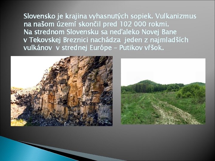 Slovensko je krajina vyhasnutých sopiek. Vulkanizmus na našom území skončil pred 102 000 rokmi.