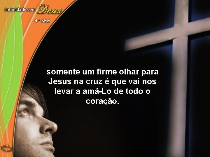 somente um firme olhar para Jesus na cruz é que vai nos levar a