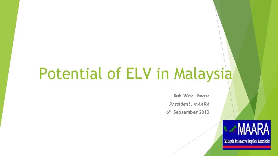 Potential of ELV in Malaysia Bok Wee, Gwee President, MAARA 6 th September 2013