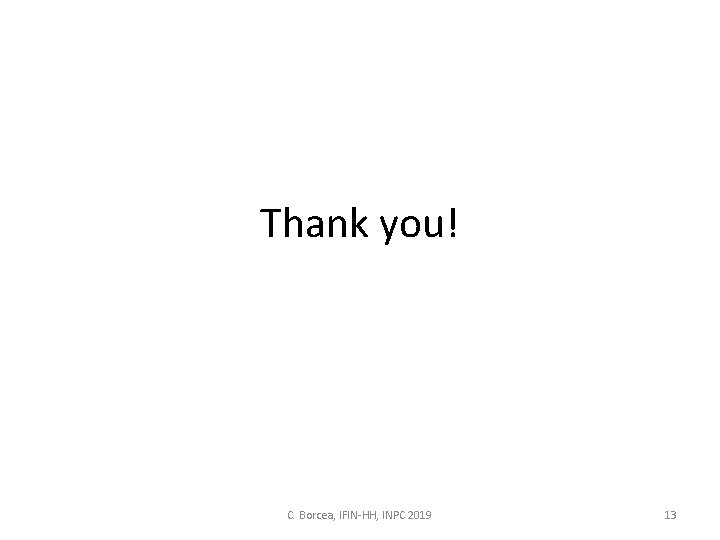 Thank you! C. Borcea, IFIN-HH, INPC 2019 13 