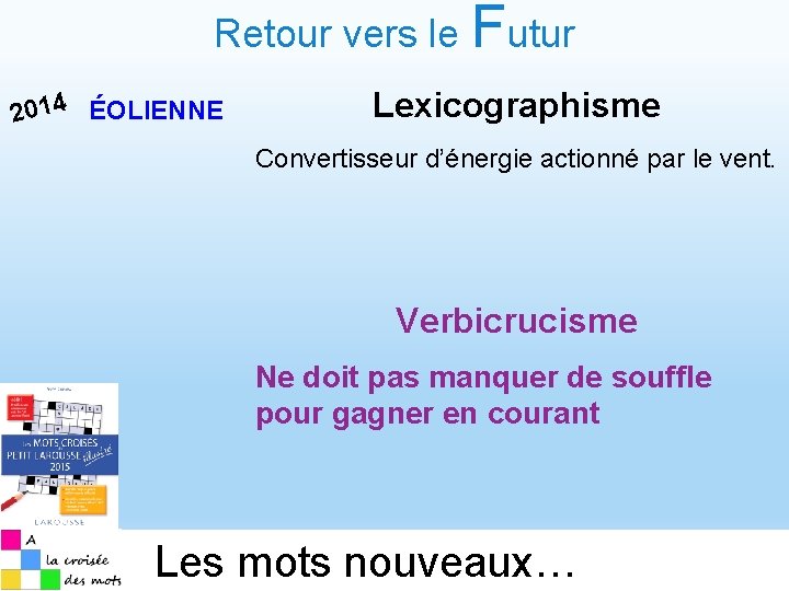 Retour vers le Futur 2014 ÉOLIENNE Lexicographisme Convertisseur d’énergie actionné par le vent. Verbicrucisme