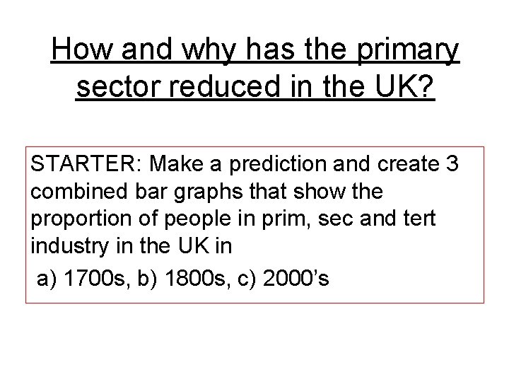 How and why has the primary sector reduced in the UK? STARTER: Make a How and why has the primary sector reduced in the UK? STARTER: Make a