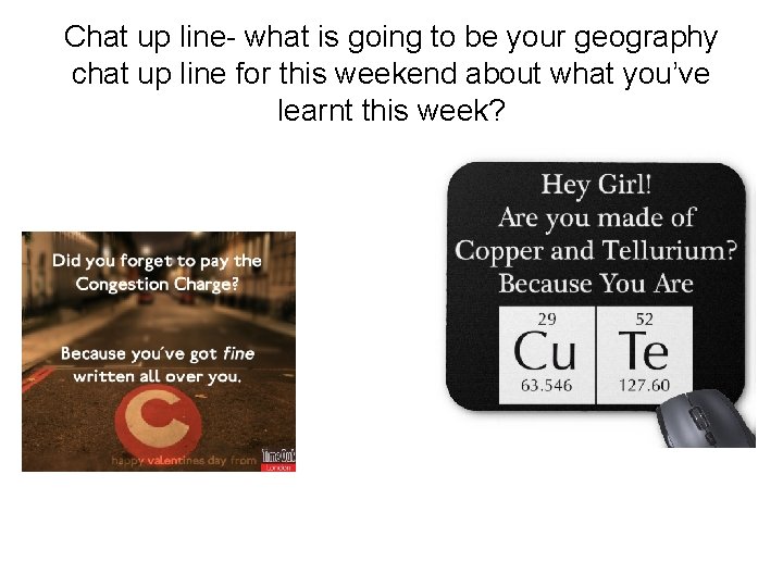 Chat up line- what is going to be your geography chat up line for Chat up line- what is going to be your geography chat up line for