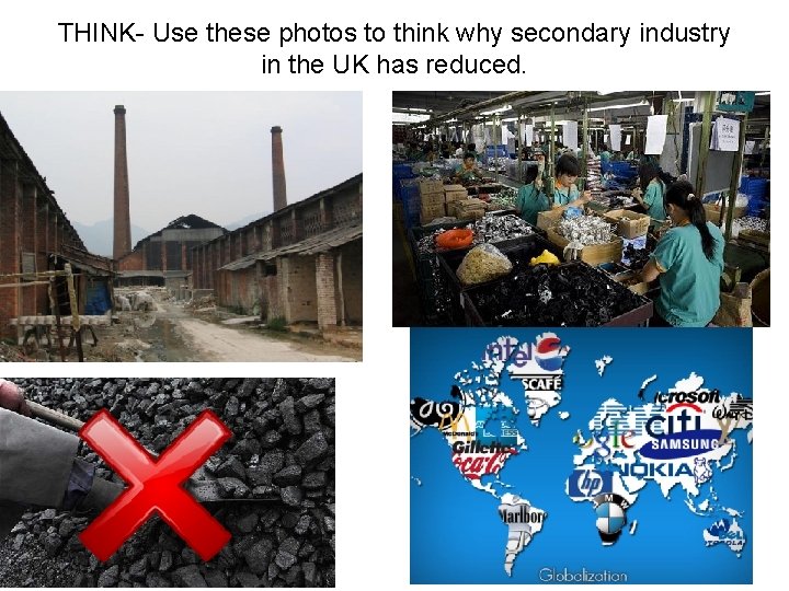 THINK- Use these photos to think why secondary industry in the UK has reduced. THINK- Use these photos to think why secondary industry in the UK has reduced.