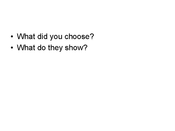 • What did you choose? • What do they show? • What did you choose? • What do they show?