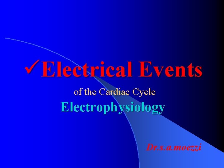 üElectrical Events of the Cardiac Cycle Electrophysiology Dr. s. a. moezzi 