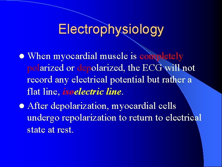 Electrophysiology l When myocardial muscle is completely polarized or depolarized, the ECG will not