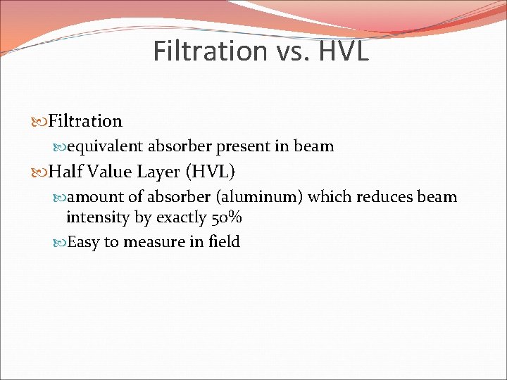 Filtration vs. HVL Filtration equivalent absorber present in beam Half Value Layer (HVL) HVL