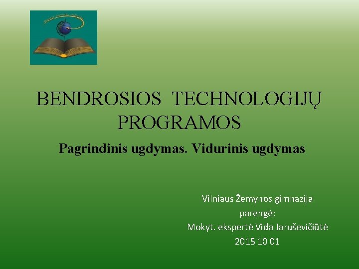 BENDROSIOS TECHNOLOGIJŲ PROGRAMOS Pagrindinis ugdymas. Vidurinis ugdymas Vilniaus Žemynos gimnazija parengė: Mokyt. ekspertė Vida