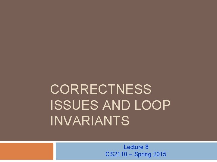 CORRECTNESS ISSUES AND LOOP INVARIANTS Lecture 8 CS 2110 – Spring 2015 